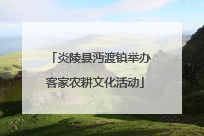 炎陵县沔渡镇举办客家农耕文化活动