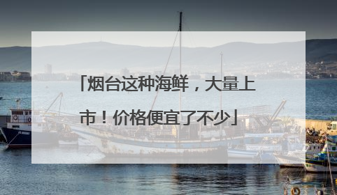 烟台这种海鲜，大量上市！价格便宜了不少