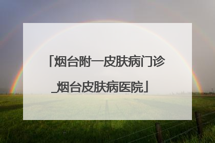 烟台附一皮肤病门诊_烟台皮肤病医院