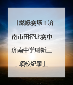 燃爆赛场！济南市田径比赛中济南中学刷新三项校纪录