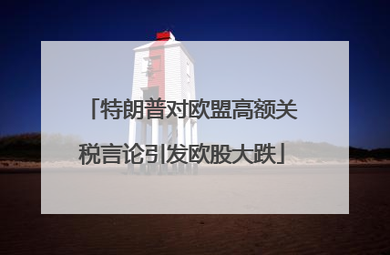 特朗普对欧盟高额关税言论引发欧股大跌