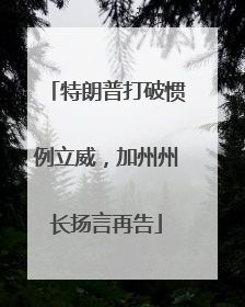 特朗普打破惯例立威，加州州长扬言再告