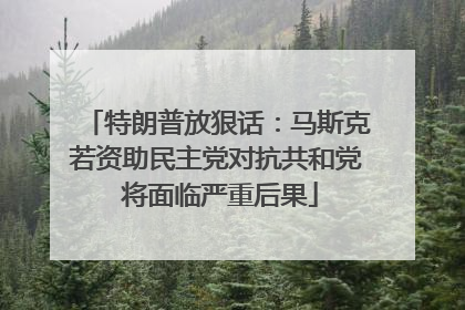 特朗普放狠话：马斯克若资助民主党对抗共和党 将面临严重后果