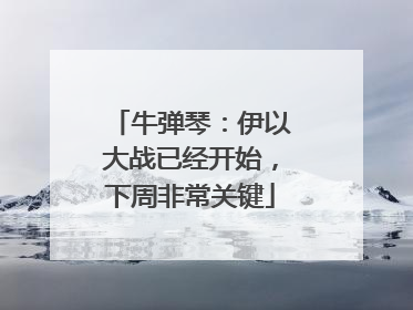 牛弹琴：伊以大战已经开始，下周非常关键