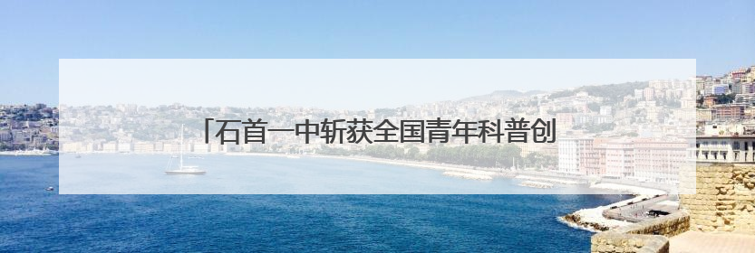 石首一中斩获全国青年科普创新大赛（湖北赛区）特等奖