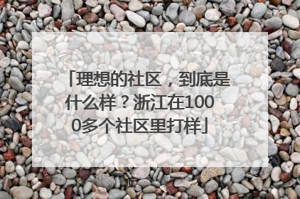 理想的社区，到底是什么样？浙江在1000多个社区里打样