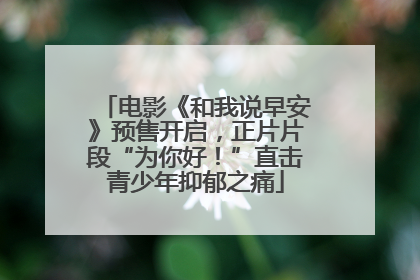 电影《和我说早安》预售开启，正片片段“为你好！”直击青少年抑郁之痛