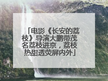 电影《长安的荔枝》导演大鹏带茂名荔枝进京，荔枝热甜透荧屏内外