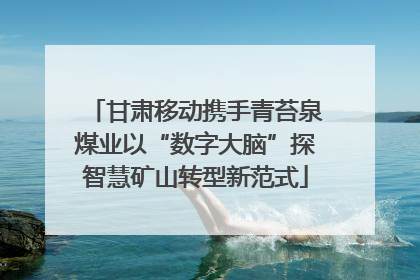 甘肃移动携手青苔泉煤业以“数字大脑”探智慧矿山转型新范式