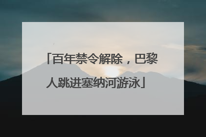 百年禁令解除，巴黎人跳进塞纳河游泳