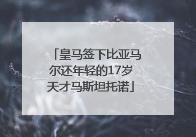 皇马签下比亚马尔还年轻的17岁天才马斯坦托诺