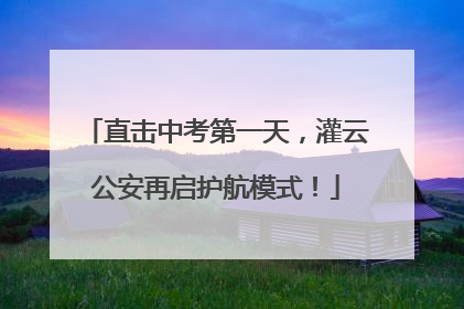 直击中考第一天，灌云公安再启护航模式！