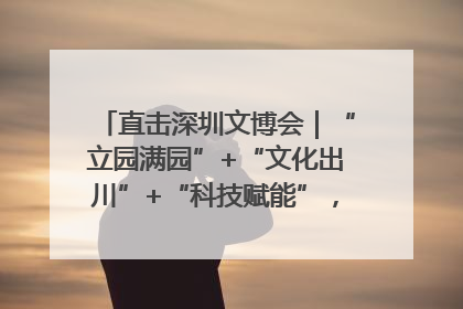 直击深圳文博会｜“立园满园”+“文化出川”+“科技赋能”，成都传媒发布三大文创领域合作清单