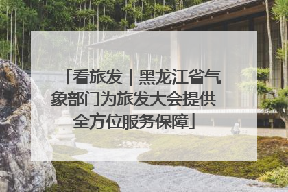 看旅发｜黑龙江省气象部门为旅发大会提供全方位服务保障