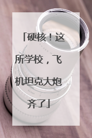硬核！这所学校，飞机坦克大炮齐了