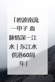 碧波南流一甲子 血脉情深一江水｜东江水供港60周年