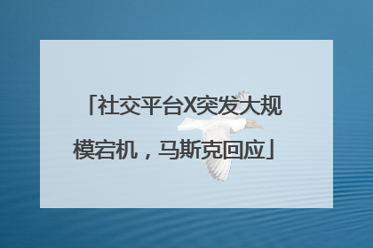 社交平台X突发大规模宕机，马斯克回应