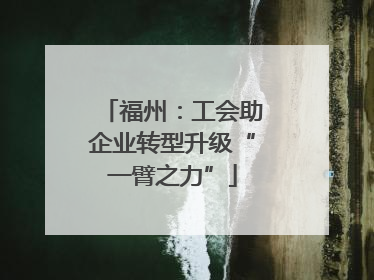 福州：工会助企业转型升级“一臂之力”
