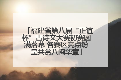 福建省第八届“正谊杯”古诗文大赛初赛圆满落幕 各赛区亮点纷呈共赏八闽华章