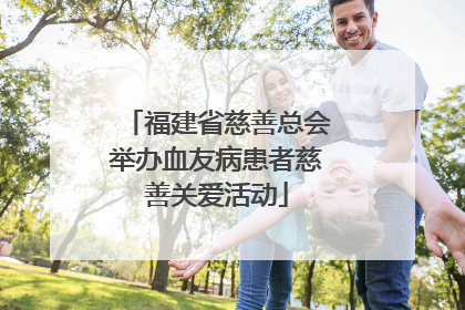 福建省慈善总会举办血友病患者慈善关爱活动