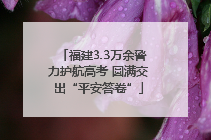 福建3.3万余警力护航高考 圆满交出“平安答卷”