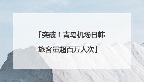 突破！青岛机场日韩旅客量超百万人次