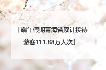 端午假期青海省累计接待游客111.88万人次