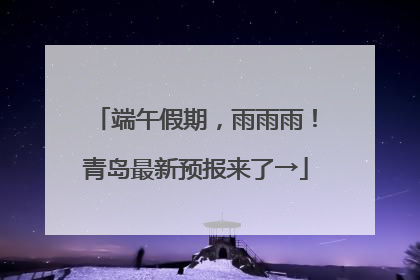 端午假期，雨雨雨！青岛最新预报来了→
