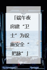 端午夜房建“卫士”为设施安全“把脉”
