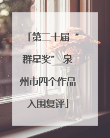 第二十届“群星奖” 泉州市四个作品入围复评