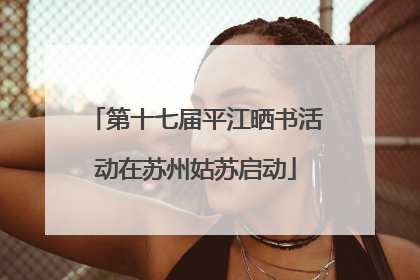 第十七届平江晒书活动在苏州姑苏启动
