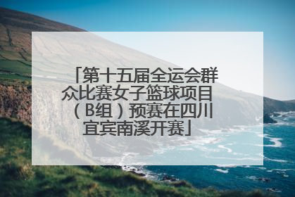第十五届全运会群众比赛女子篮球项目（B组）预赛在四川宜宾南溪开赛