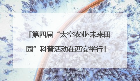 第四届“太空农业·未来田园”科普活动在西安举行