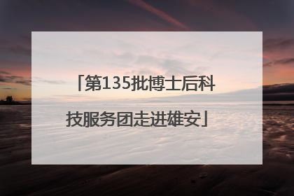 第135批博士后科技服务团走进雄安