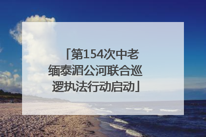 第154次中老缅泰湄公河联合巡逻执法行动启动
