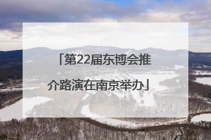 第22届东博会推介路演在南京举办