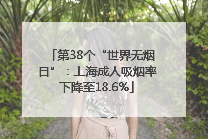 第38个“世界无烟日”：上海成人吸烟率下降至18.6%