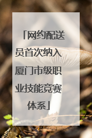 网约配送员首次纳入厦门市级职业技能竞赛体系