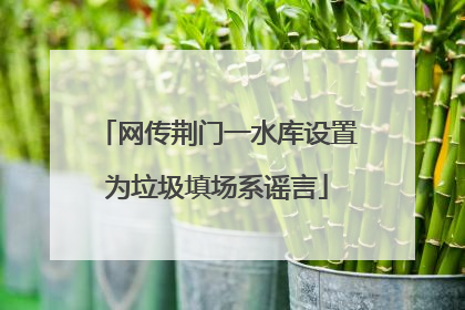网传荆门一水库设置为垃圾填场系谣言