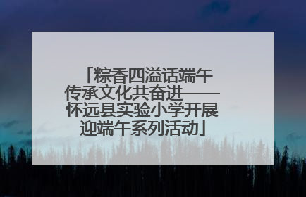 粽香四溢话端午 传承文化共奋进——怀远县实验小学开展迎端午系列活动