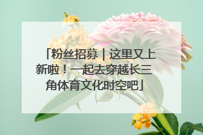 粉丝招募｜这里又上新啦！一起去穿越长三角体育文化时空吧