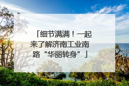 细节满满！一起来了解济南工业南路“华丽转身”