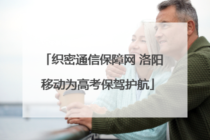 织密通信保障网 洛阳移动为高考保驾护航