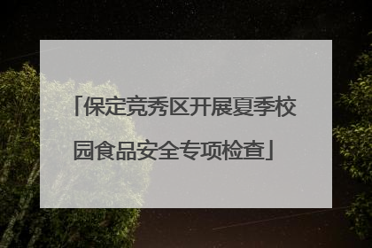 保定竞秀区开展夏季校园食品安全专项检查