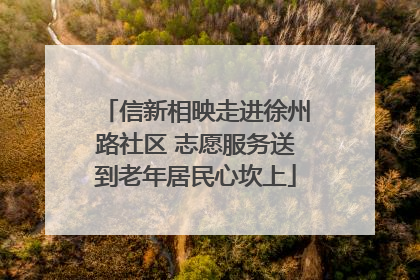 信新相映走进徐州路社区 志愿服务送到老年居民心坎上