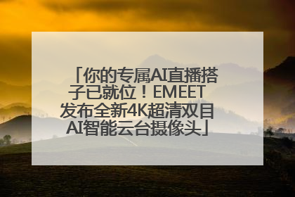 你的专属AI直播搭子已就位！EMEET发布全新4K超清双目AI智能云台摄像头