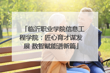 临沂职业学院信息工程学院：匠心育才谋发展 数智赋能谱新篇