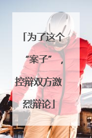 为了这个“案子”，控辩双方激烈辩论