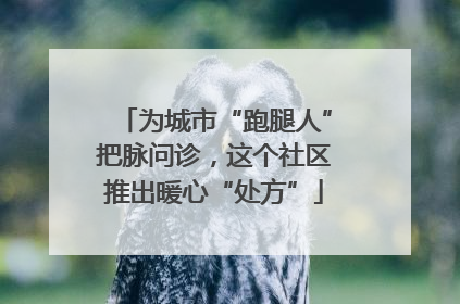 为城市“跑腿人”把脉问诊，这个社区推出暖心“处方”