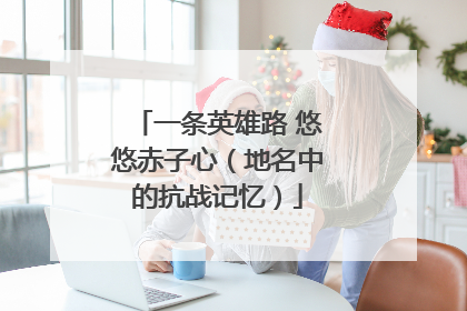 一条英雄路 悠悠赤子心（地名中的抗战记忆）